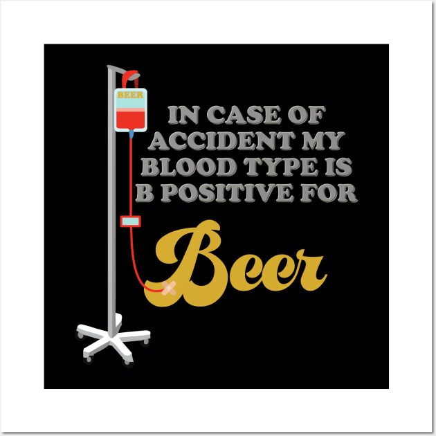 Beer, In Case Of Accident My Blood Type Is B Positive For Beer, Drinking, Brewing Beer, Beer Geek, Craft Beer, Wall Art by DESIGN SPOTLIGHT